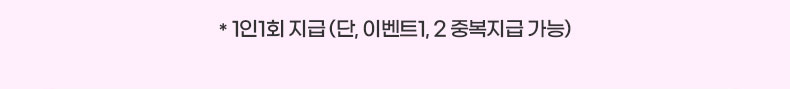 * 1인1회 지급 (단, 이벤트1, 2 중복지급 가능)