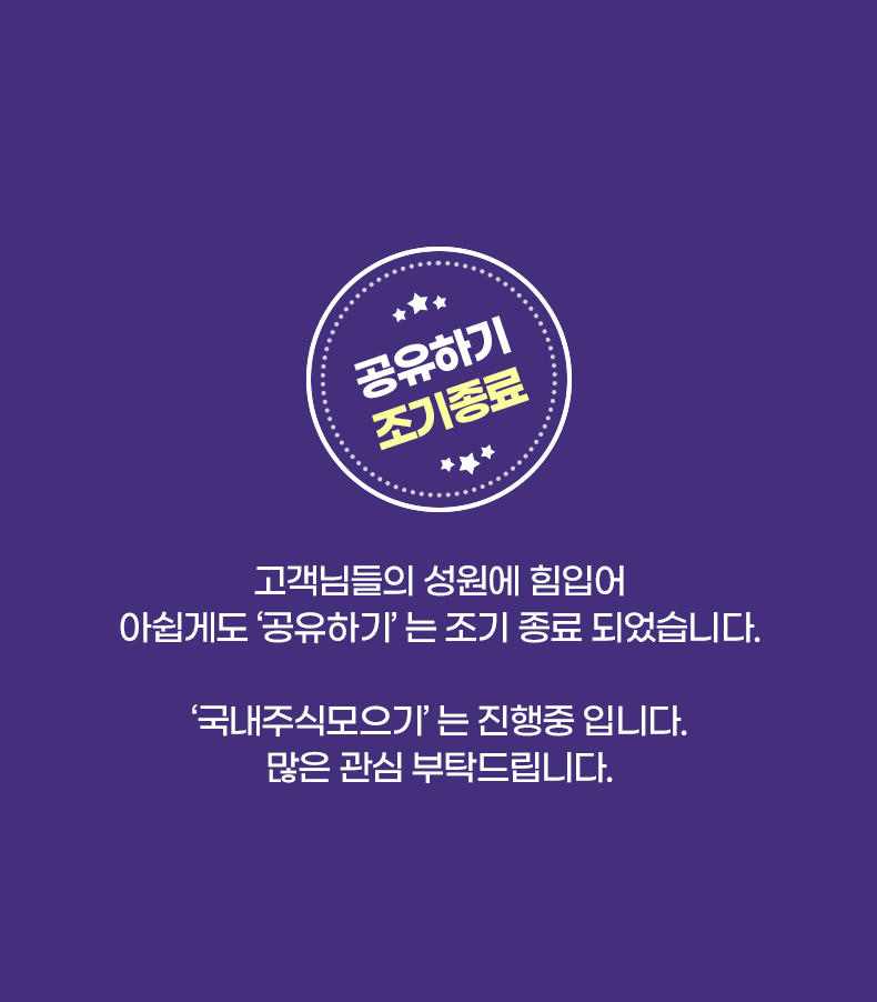 공유하기 조기종료 고객님들의 성원에 힘입어 아쉽게도 '공유하기'는 조기 종료 되었습니다. '국내주식모으기'는 진행중 입니다. 많은 관심 부탁드립니다.